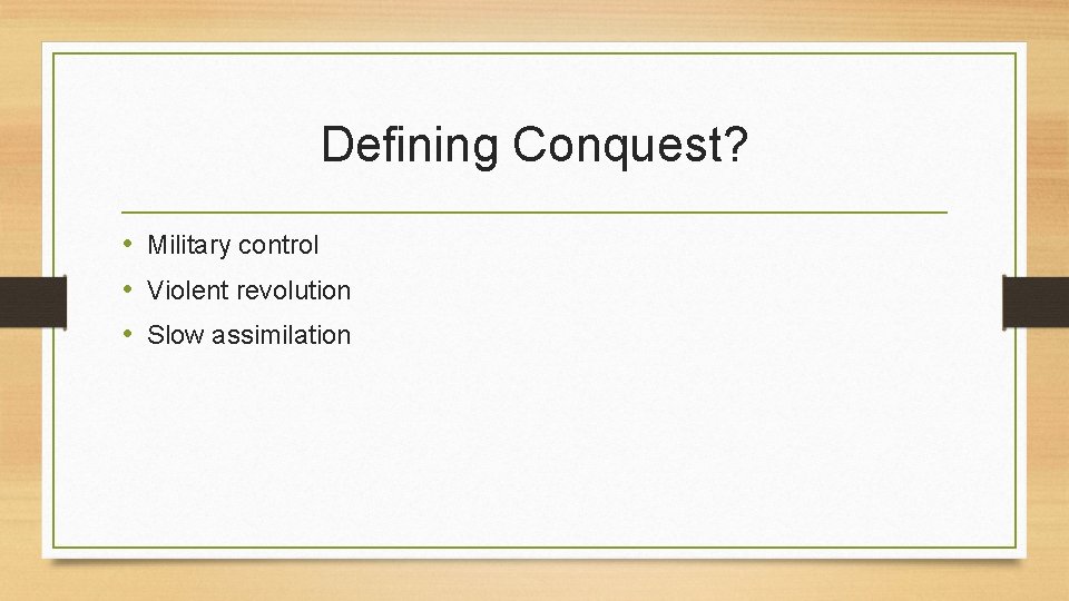 Defining Conquest? • Military control • Violent revolution • Slow assimilation 