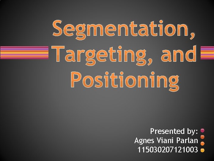 Segmentation, Targeting, and Positioning Presented by: Agnes Viani Parlan 115030207121003 