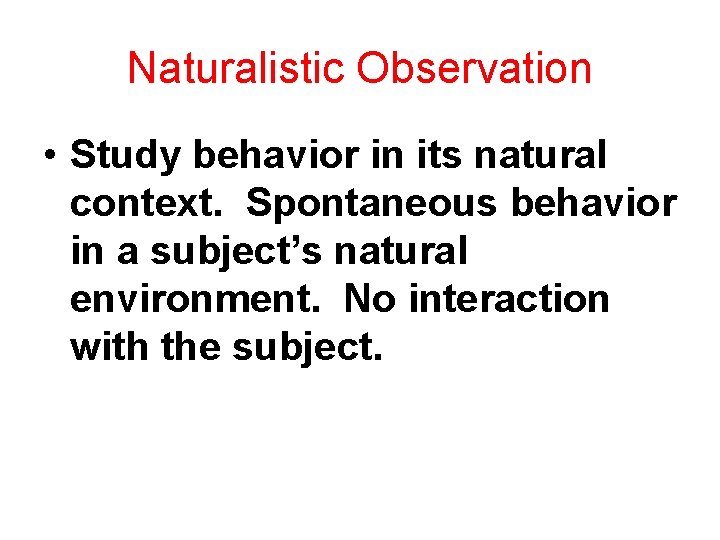 Naturalistic Observation • Study behavior in its natural context. Spontaneous behavior in a subject’s