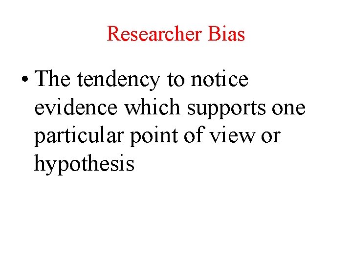 Researcher Bias • The tendency to notice evidence which supports one particular point of