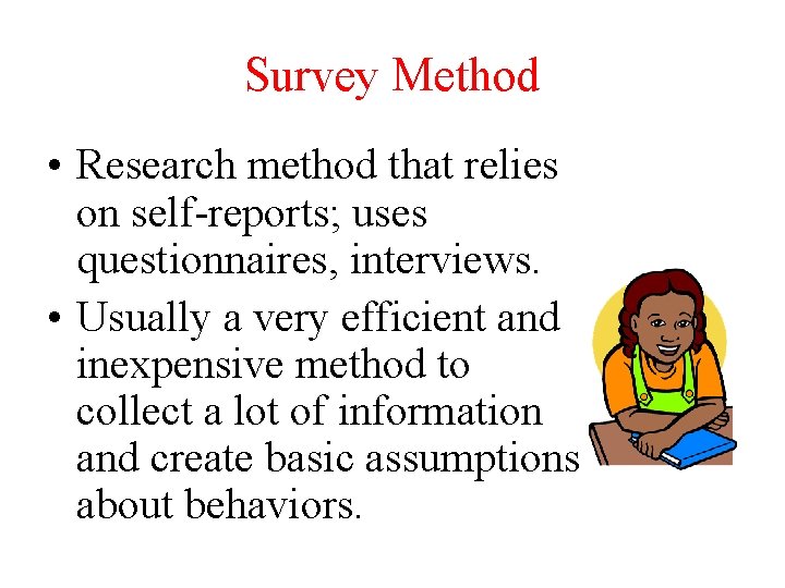 Survey Method • Research method that relies on self-reports; uses questionnaires, interviews. • Usually