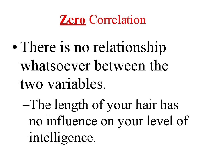Zero Correlation • There is no relationship whatsoever between the two variables. –The length