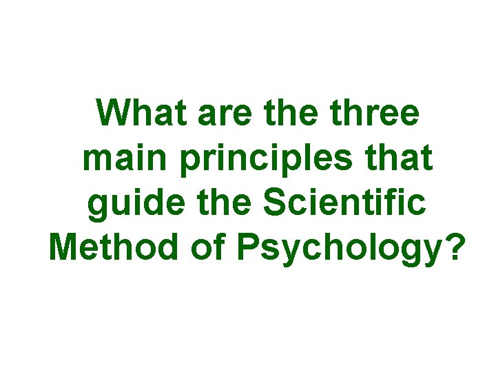 What are three main principles that guide the Scientific Method of Psychology? 