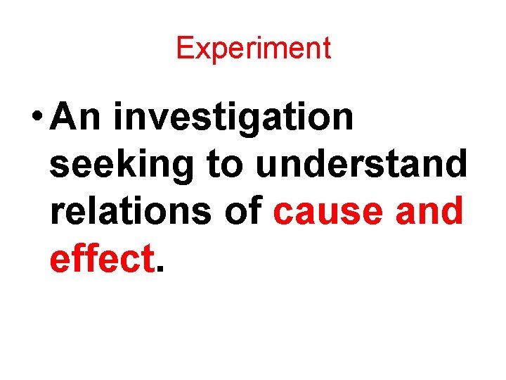 Experiment • An investigation seeking to understand relations of cause and effect. 