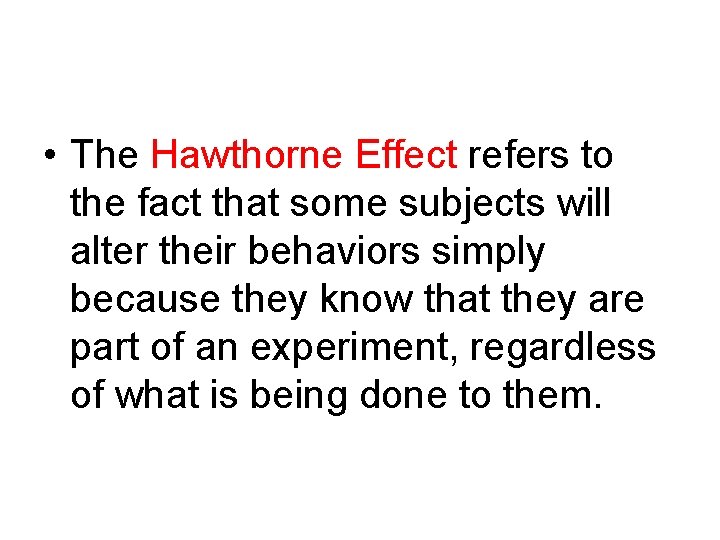  • The Hawthorne Effect refers to the fact that some subjects will alter