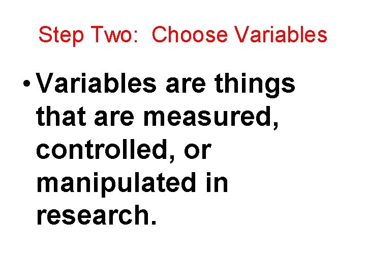 Step Two: Choose Variables • Variables are things that are measured, controlled, or manipulated
