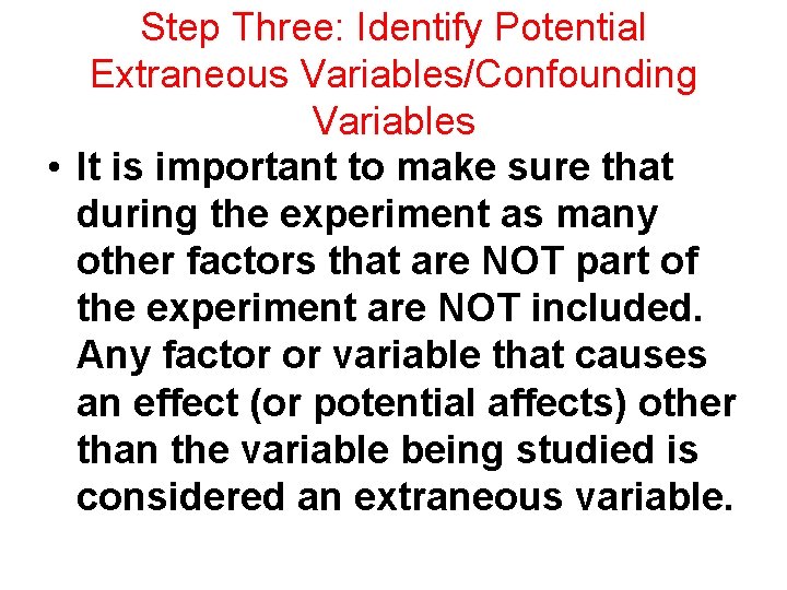 Step Three: Identify Potential Extraneous Variables/Confounding Variables • It is important to make sure