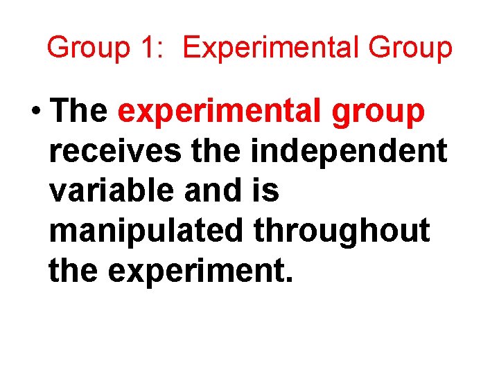 Group 1: Experimental Group • The experimental group receives the independent variable and is