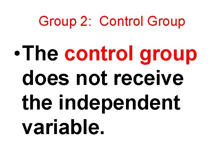 Group 2: Control Group • The control group does not receive the independent variable.
