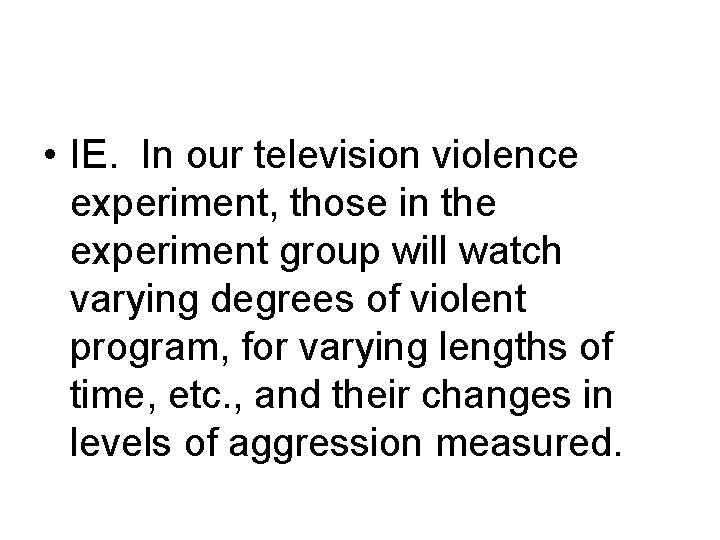  • IE. In our television violence experiment, those in the experiment group will