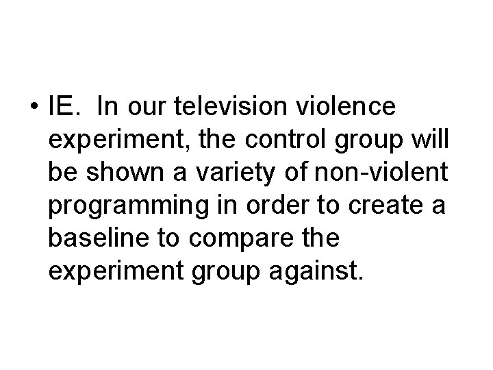  • IE. In our television violence experiment, the control group will be shown