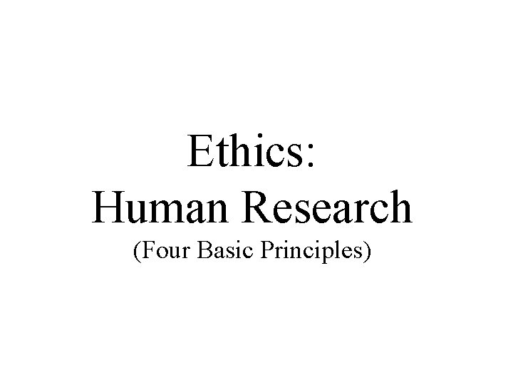 Ethics: Human Research (Four Basic Principles) 