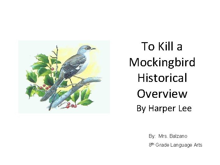 To Kill a Mockingbird Historical Overview By Harper Lee By: Mrs. Balzano 8 th