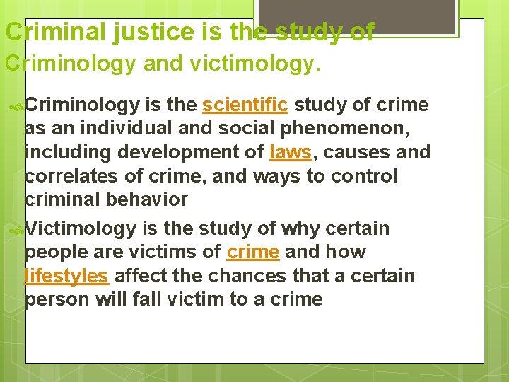 Criminal justice is the study of Criminology and victimology. Criminology is the scientific study