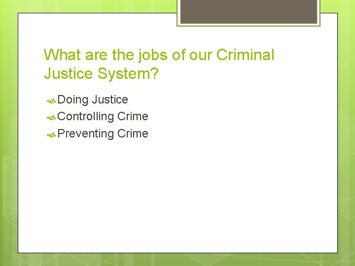 What are the jobs of our Criminal Justice System? Doing Justice Controlling Crime Preventing