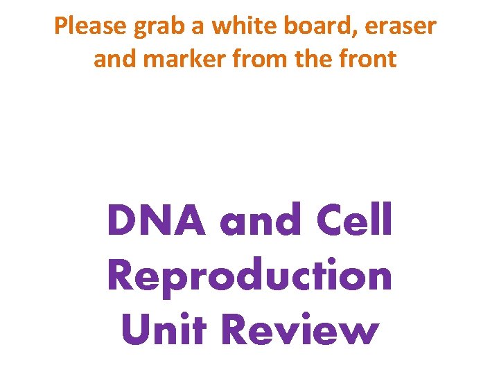 Please grab a white board, eraser and marker from the front DNA and Cell