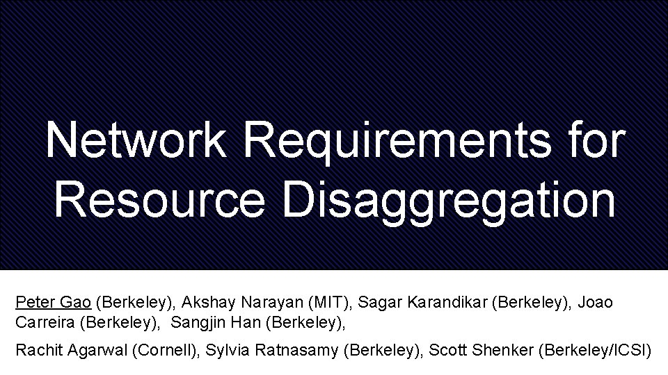 Network Requirements for Resource Disaggregation Peter Gao (Berkeley), Akshay Narayan (MIT), Sagar Karandikar (Berkeley),