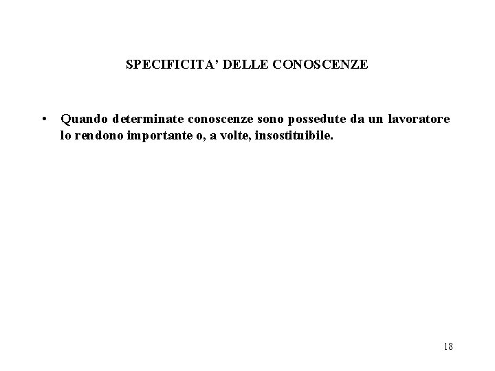 SPECIFICITA’ DELLE CONOSCENZE • Quando determinate conoscenze sono possedute da un lavoratore lo rendono