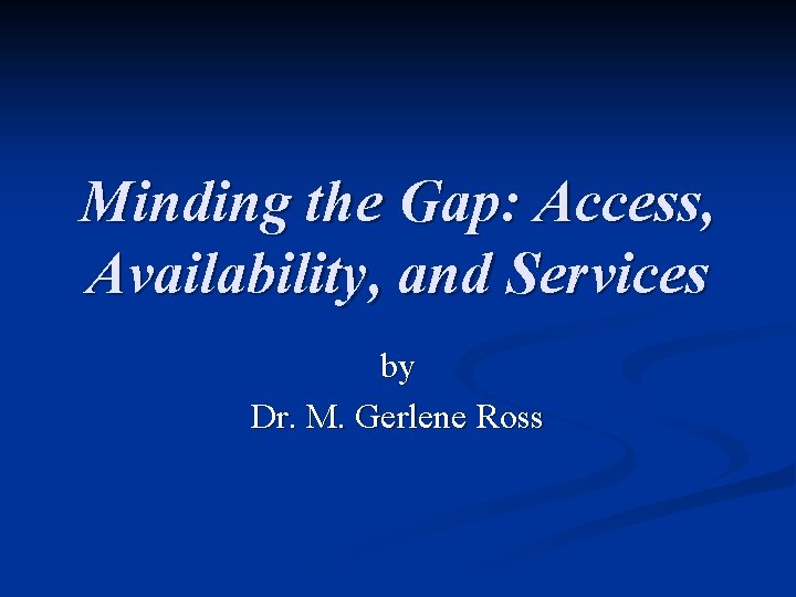 Minding the Gap: Access, Availability, and Services by Dr. M. Gerlene Ross 