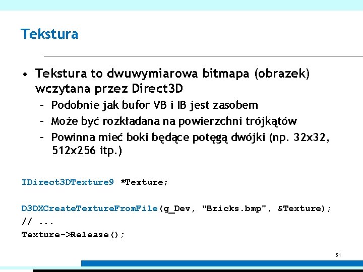 Tekstura • Tekstura to dwuwymiarowa bitmapa (obrazek) wczytana przez Direct 3 D – Podobnie