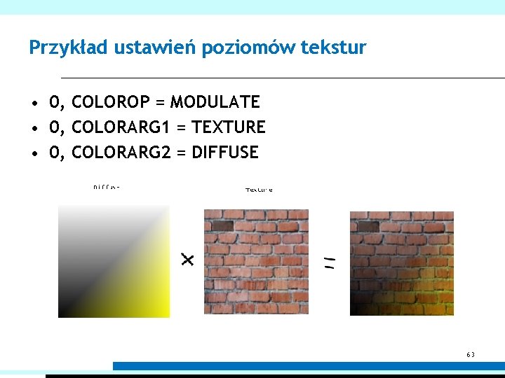 Przykład ustawień poziomów tekstur • 0, COLOROP = MODULATE • 0, COLORARG 1 =