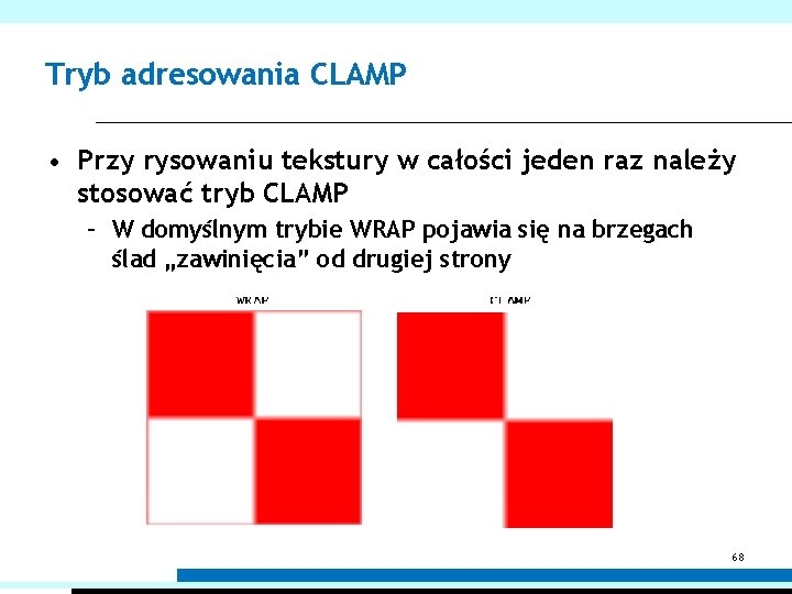 Tryb adresowania CLAMP • Przy rysowaniu tekstury w całości jeden raz należy stosować tryb