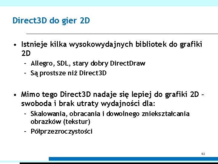 Direct 3 D do gier 2 D • Istnieje kilka wysokowydajnych bibliotek do grafiki Direct 3 D do gier 2 D • Istnieje kilka wysokowydajnych bibliotek do grafiki