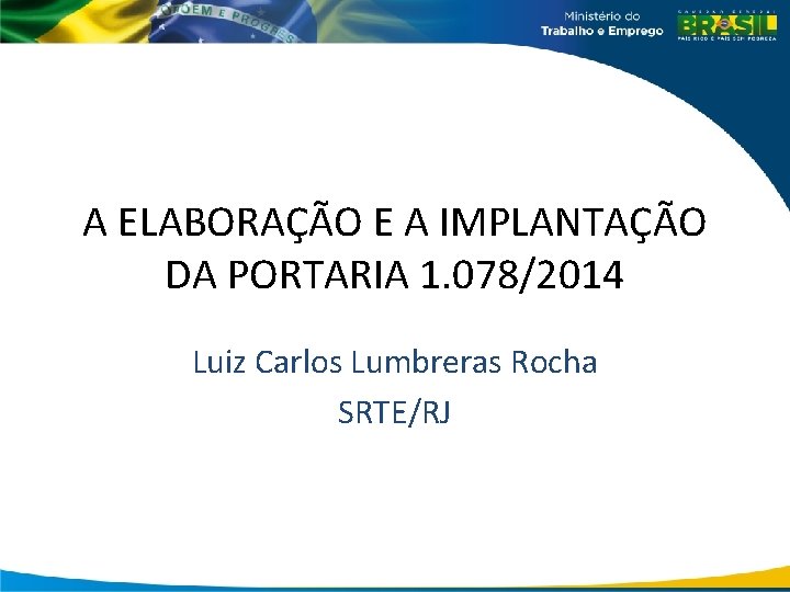 A ELABORAÇÃO E A IMPLANTAÇÃO DA PORTARIA 1. 078/2014 Luiz Carlos Lumbreras Rocha SRTE/RJ
