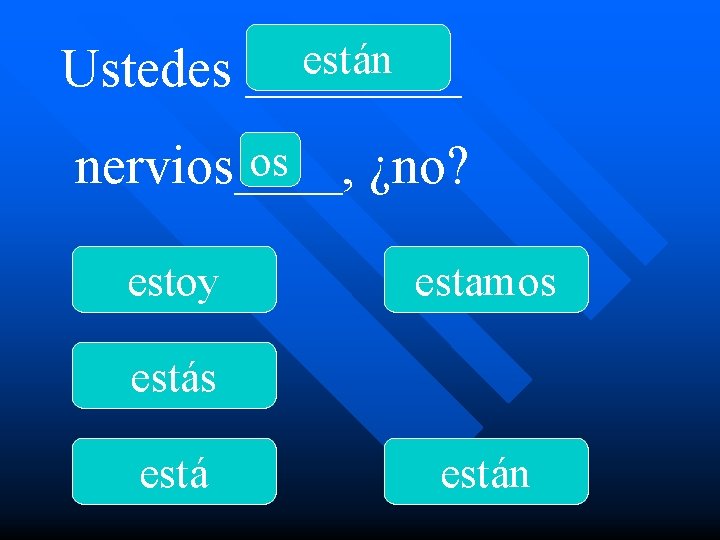 están Ustedes ____ os nervios____, ¿no? estoy estamos están 