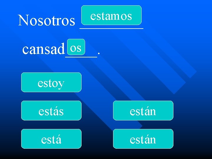 Nosotros estamos ____ os cansad____. estoy estás están 