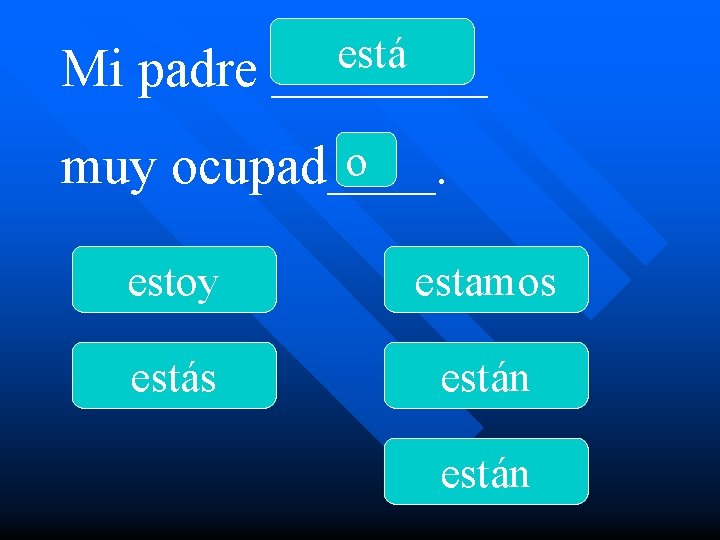 Mi padre está ____ o muy ocupad____. estoy estamos están 