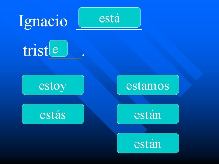 está Ignacio ____ e trist____. estoy estamos están 