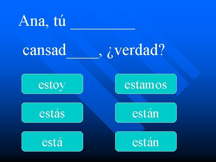 Ana, tú ____ cansad____, ¿verdad? estoy estamos están 