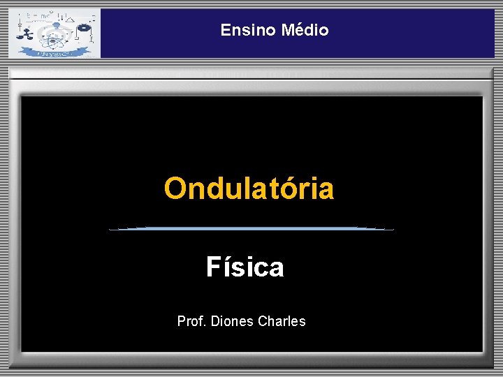 Ensino Médio Ondulatória Física Prof. Diones Charles 