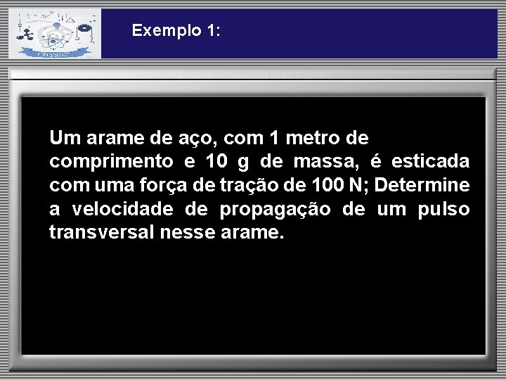 Exemplo 1: Um arame de aço, com 1 metro de comprimento e 10 g