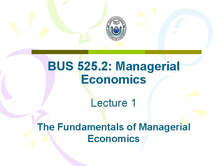 BUS 525. 2: Managerial Economics Lecture 1 The Fundamentals of Managerial Economics 