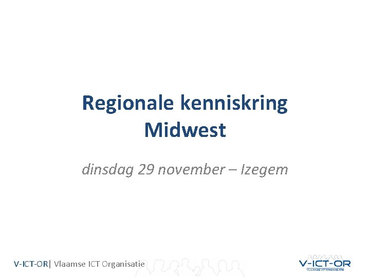 Regionale kenniskring Midwest dinsdag 29 november – Izegem V-ICT-OR| Vlaamse ICT Organisatie 