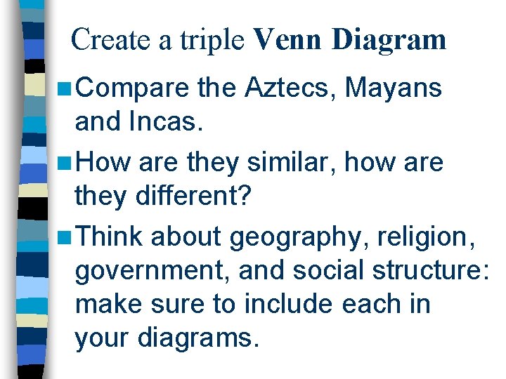 Create a triple Venn Diagram n Compare the Aztecs, Mayans and Incas. n How