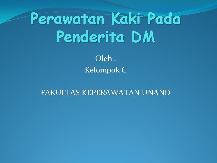 Perawatan Kaki Pada Penderita DM Oleh : Kelompok C FAKULTAS KEPERAWATAN UNAND 