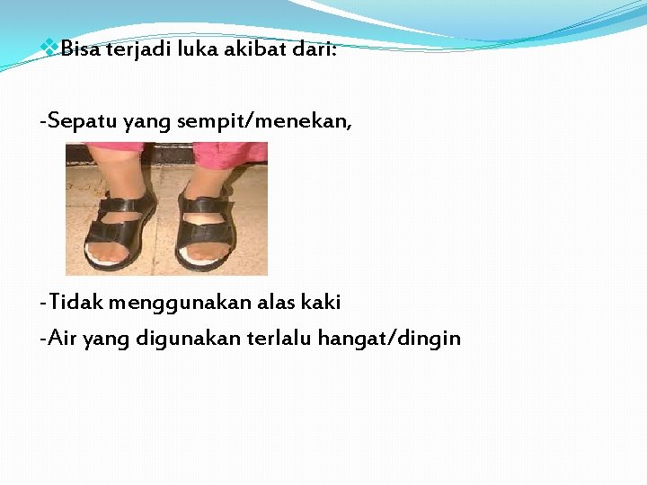 v. Bisa terjadi luka akibat dari: -Sepatu yang sempit/menekan, -Tidak menggunakan alas kaki -Air