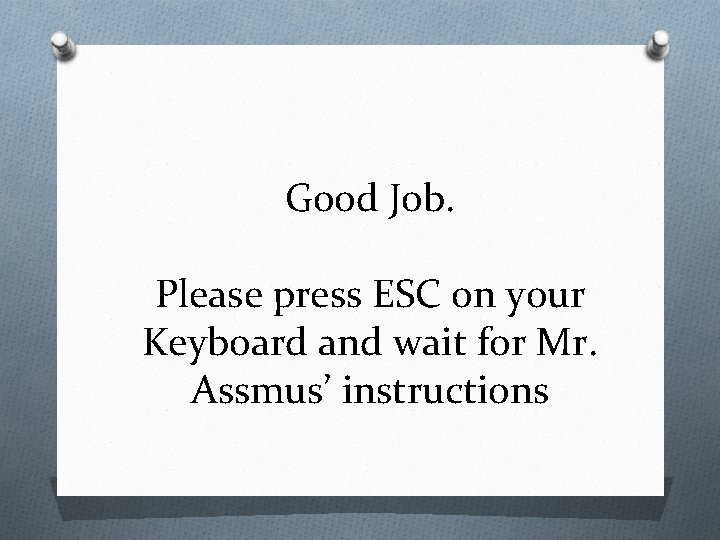 Good Job. Please press ESC on your Keyboard and wait for Mr. Assmus’ instructions