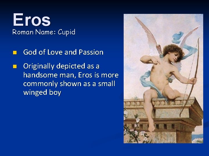 Eros Roman Name: Cupid n God of Love and Passion n Originally depicted as