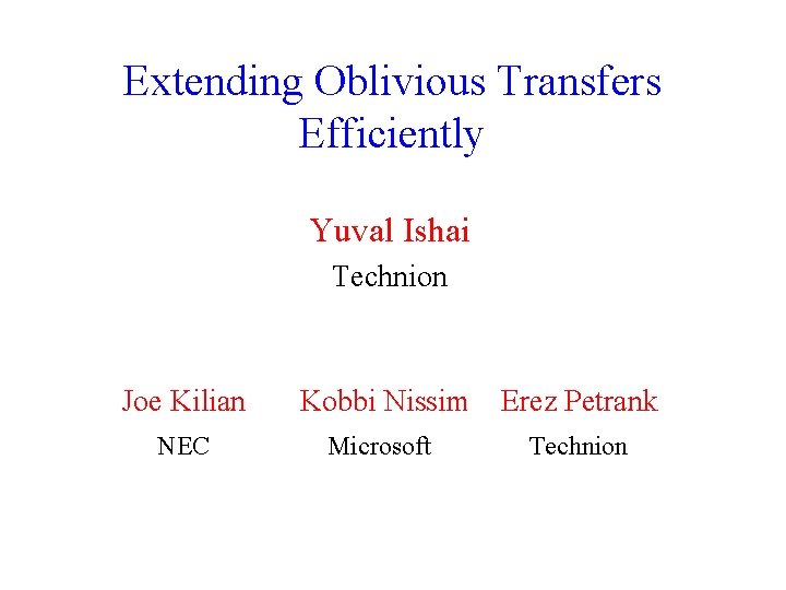 Extending Oblivious Transfers Efficiently Yuval Ishai Technion Joe Kilian Kobbi Nissim Erez Petrank NEC