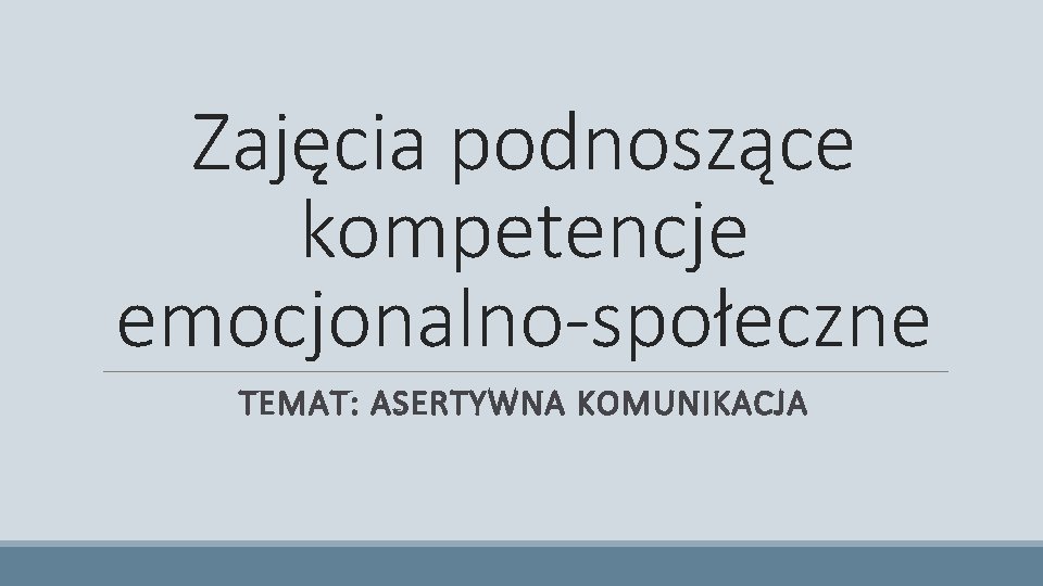 Zajęcia podnoszące kompetencje emocjonalno-społeczne TEMAT: ASERTYWNA KOMUNIKACJA Zajęcia podnoszące kompetencje emocjonalno-społeczne TEMAT: ASERTYWNA KOMUNIKACJA