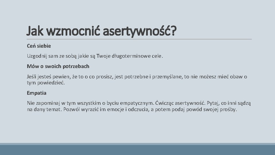 Jak wzmocnić asertywność? Ceń siebie Uzgodnij sam ze sobą jakie są Twoje długoterminowe cele. Jak wzmocnić asertywność? Ceń siebie Uzgodnij sam ze sobą jakie są Twoje długoterminowe cele.
