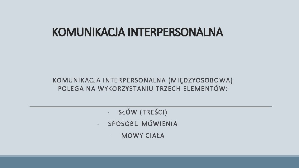 KOMUNIKACJA INTERPERSONALNA (MIĘDZYOSOBOWA) POLEGA NA WYKORZYSTANIU TRZECH ELEMENTÓW: - SŁÓW (TREŚCI) SPOSOBU MÓWIENIA -