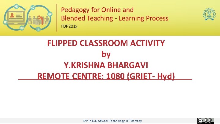FLIPPED CLASSROOM ACTIVITY by Y. KRISHNA BHARGAVI REMOTE CENTRE: 1080 (GRIET- Hyd) IDP in