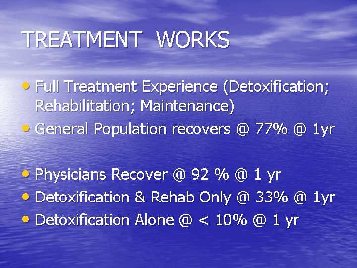 TREATMENT WORKS • Full Treatment Experience (Detoxification; Rehabilitation; Maintenance) • General Population recovers @