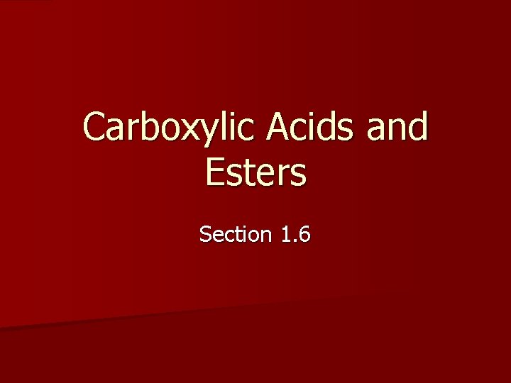 Carboxylic Acids and Esters Section 1. 6 