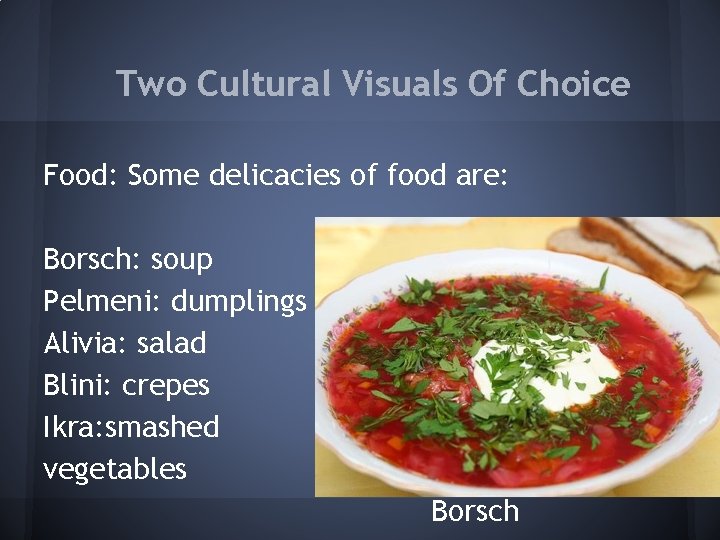 Two Cultural Visuals Of Choice Food: Some delicacies of food are: Borsch: soup Pelmeni: